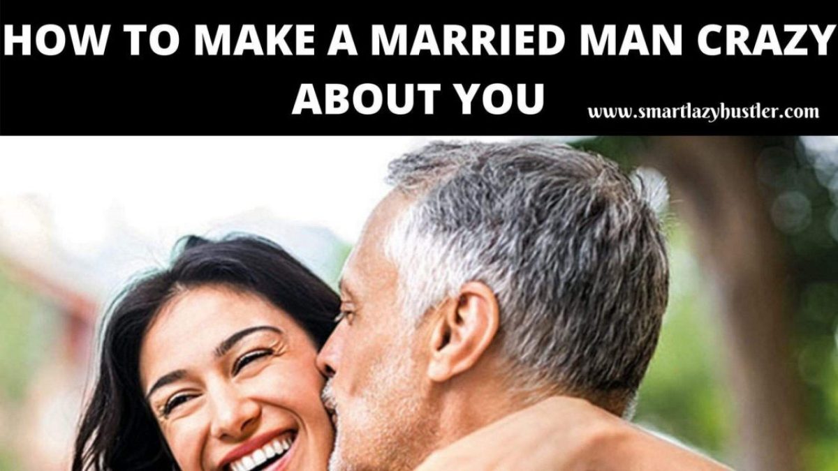 How To Drive A Married Man Crazy For You